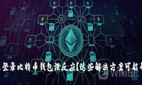 为什么登录比特币钱包没反应？这些解决方案可能帮到你！