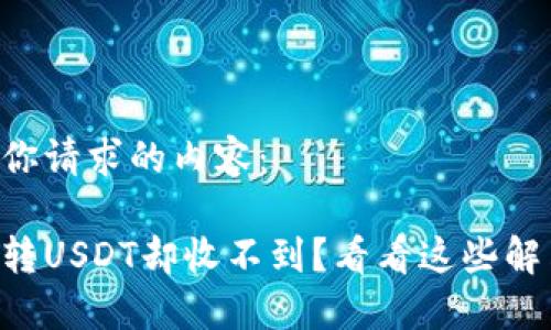 以下是你请求的内容：

用钱包转USDT却收不到？看看这些解决办法！
