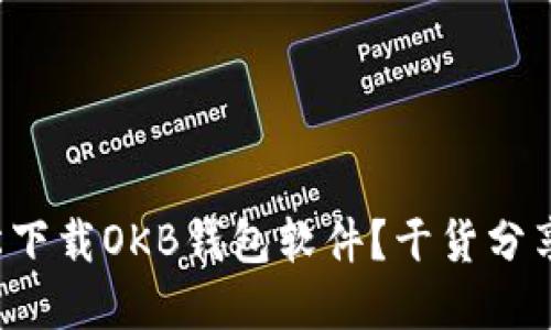 如何轻松下载OKB钱包软件？干货分享在这里！