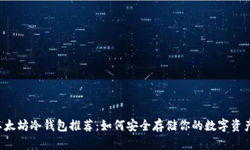 以太坊冷钱包推荐：如何安全存储你的数字资产？