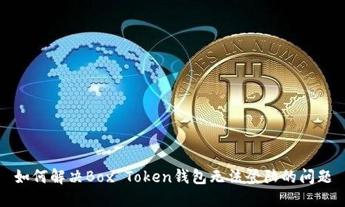 如何解决Box Token钱包无法登陆的问题