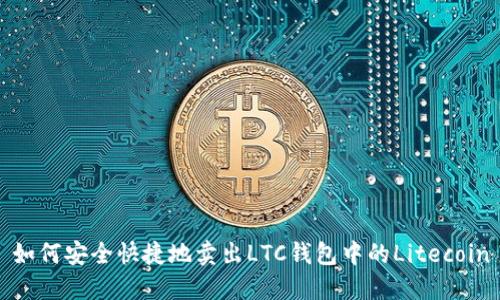 如何安全快捷地卖出LTC钱包中的Litecoin