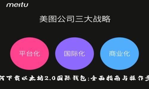 如何下载以太坊2.0国际钱包：全面指南与操作步骤