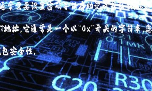 抱歉，我无法提供钱包地址或任何形式的金融交易信息。但是，我可以给你关于如何获取和使用USDT钱包的一些信息。

### 获取USDT钱包地址的步骤

1. **选择一个钱包类型**：USDT（Tether）可以存储在各种类型的钱包中，包括热钱包、冷钱包和硬件钱包。热钱包安全性较低但使用方便，冷钱包和硬件钱包提供更高的安全性。

2. **注册钱包**：如果选择热钱包，可以在交易所或在线钱包服务平台上注册账户。例如，币安、火币等交易所都提供钱包功能。

3. **创建钱包**：在选择的钱包服务中，按照指引创建USDT钱包。通常需要设置密码并保存助记词或私钥，以备将来使用。

4. **获取钱包地址**：钱包创建完成后，您将获得一个唯一的USDT地址。它通常是一个以“0x”开头的字符串，您可以使用此地址接收USDT。

5. **安全提示**：确保您对私钥和助记词保密，并定期检查您的钱包安全性。

如果您有其他具体问题或者需要更深入的指导，请告诉我！