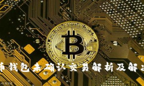 比特币钱包未确认交易解析及解决方案