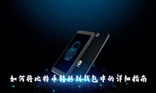 如何将比特币转移到钱包中的详细指南