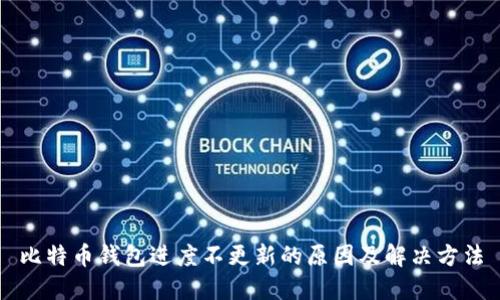 比特币钱包进度不更新的原因及解决方法