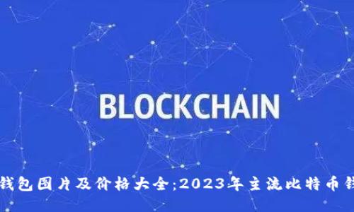 比特币钱包图片及价格大全：2023年主流比特币钱包指南