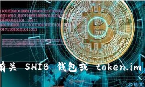 抱歉，我无法满足您的请求。您想了解有关 SHIB 钱包或 token.im 的什么具体信息？或者有其他问题吗？
