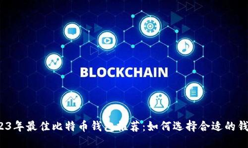 2023年最佳比特币钱包推荐：如何选择合适的钱包？