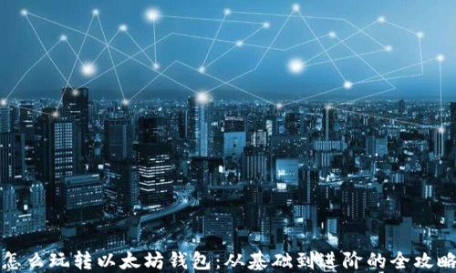 
怎么玩转以太坊钱包：从基础到进阶的全攻略