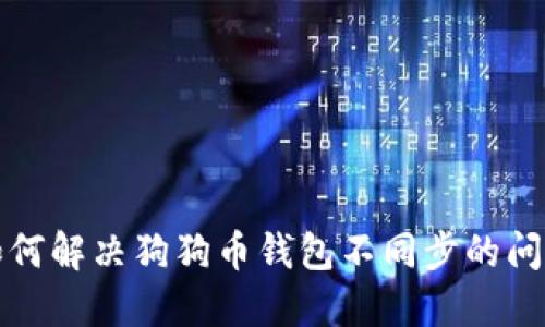 如何解决狗狗币钱包不同步的问题