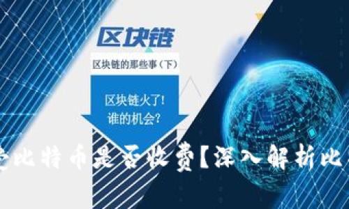 钱包地址接受比特币是否收费？深入解析比特币交易费用