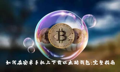 如何在安卓手机上下载以太坊钱包：完整指南