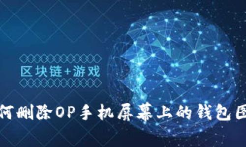 如何删除OP手机屏幕上的钱包图标