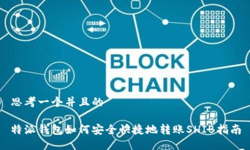 思考一个并且的
特派钱包如何安全快捷地转账SHIB指南