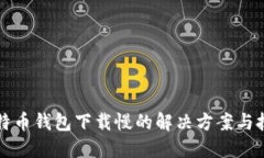 比特币钱包下载慢的解决