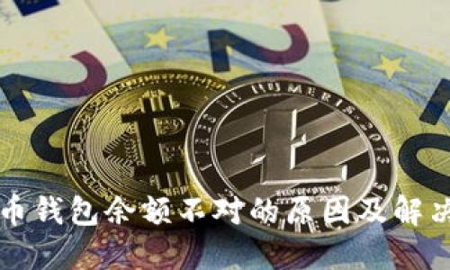 比特币钱包余额不对的原因及解决方案