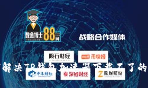 如何解决TP钱包加速器下载不了的问题