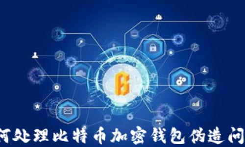 
如何处理比特币加密钱包伪造问题？