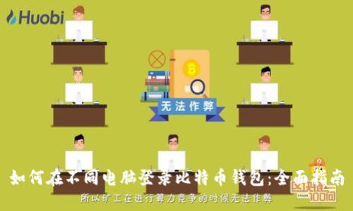 如何在不同电脑登录比特币钱包：全面指南