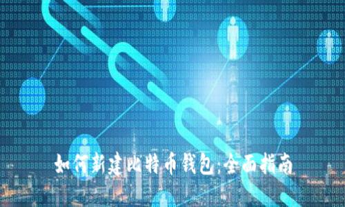 如何新建比特币钱包：全面指南