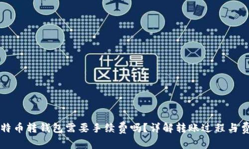 比特币转钱包需要手续费吗？详解转账过程与费用