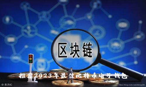 推荐2023年最佳比特币电子钱包