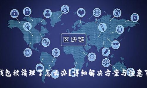 TP钱包被清理了怎么办？详细解决方案与注意事项