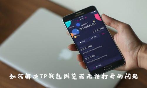 如何解决TP钱包浏览器无法打开的问题