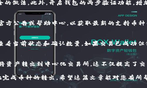   如何从 Token.im 钱包安全转出币种 / 
 guanjianci Token.im钱包, 加密货币, 转币, 钱包安全 /guanjianci 

Token.im 是一个流行的数字货币钱包，支持多种加密资产的存储与管理。用户通常希望能够灵活地在钱包和交易所之间转移加密货币，以便进行交易或投资。然而，在转币之前，了解转币的步骤、注意事项以及可能遇到的问题至关重要。本文将详细介绍 Token.im 钱包中的币种转出流程，以及如何确保转出过程的安全性。

Token.im 钱包简介
Token.im 是由中国团队开发的一款以太坊及 ERC20 代币的钱包。这款钱包允许用户安全地存储和管理其数字资产，操作界面相对友好，适合新手和老手使用。用户可以通过手机应用程序或者网页版本访问其数字资产。

Token.im 的主要特点包括：支持多种加密货币；私钥本地存储，安全性高；用户可以通过二维码和地址快速转账等。此外，它还提供了 DApp 浏览器，让用户能够轻松访问各种分布式应用。

如何从 Token.im 钱包转出币
从 Token.im 钱包转出币种的步骤相对简单，但为了确保资金的安全，用户应仔细按照以下步骤进行操作：

h4步骤一：打开 Token.im 钱包/h4
首先，下载并安装 Token.im 钱包应用。如果已经安装，请直接打开应用程序，并输入您的密码进行登录。确保在安全的环境下操作，以防止密码泄露。

h4步骤二：选择要转出的币种/h4
在主界面上，您可以看到钱包中所有支持的币种。选择您想要转出的币种（例如以太坊或某个具体的 ERC20 代币）。点击该币种。这样，您可以进入该币种的详细信息页面，查看您的资产余额和交易记录。

h4步骤三：点击转账按钮/h4
在该币种的详细信息页面，您会看到“转账”或“发送”的按钮，点击该按钮以进入转账页面。此时，您需要输入要转出的金额和接收方的地址。

h4步骤四：输入接收地址和金额/h4
在转账页面，输入完成接收方的钱包地址。一定要仔细检查地址，确保没有输入错误，因为区块链上的交易无法撤回。接下来，输入您想要转出的金额。系统可能会提示您手续费，请确认后再继续。

h4步骤五：确认转账信息/h4
在确认页面，重新查看您的转账信息，包括接收地址、转出金额和手续费等，确保信息的准确性。检查无误后，点击“确认”或“发送”按钮，系统将会处理您的转账请求。

h4步骤六：等待转账确认/h4
提交转账后，您可以在钱包的交易记录中查看状态。不同币种的网络确认时间可能不同，一般情况下，几分钟内会完成确认。请耐心等待，并确保您的钱包有足够的余额来支付手续费。

转出币种时需要注意的事项
在从 Token.im 钱包中转出币种时，有几个关键的事项需要注意：

h41. 确认接收地址/h4
输入接收地址时务必要谨慎。最好的做法是复制粘贴，避免手动输入造成的错误。如果地址错误，币种将会永久丢失，无法找回。

h42. 网络手续费/h4
每笔交易都需要支付网络手续费，这取决于当前网络的拥塞情况。请确保钱包中有足够的余额来支付该手续费。

h43. 交易速度与确认时间/h4
不同的币种在网络确认时间上有所差距，转出后请耐心等待，避免频繁查询造成误操作。

h44. 安全防护/h4
在转币前，确保您的设备不被病毒或恶意软件侵扰。另外，建议在安全、私密的环境中进行转账，而不是在公共 Wi-Fi 下操作。

h45. 备份与恢复/h4
确保您的私钥和助记词是安全保管的，这样在意外情况下可以快速恢复钱包资产。

关于 Token.im 钱包常见问题

h4问题一：如果转出失败，应该怎么办？/h4
如果您在使用 Token.im 钱包转币时遇到转出失败的情况，首先请查明原因。转出失败可能是由于网络拥堵、手续费不足或其他技术问题。检查您的交易记录，确保没有输入错误，特别是接收地址和转出金额。您还可以尝试清理应用缓存或重启应用程序。如果依然无法解决，建议联系 Token.im 的客服，获取更多帮助及支持。

h4问题二：怎样保护我的 Token.im 钱包安全？/h4
保护 Token.im 钱包的安全性至关重要。首先，建议使用强密码并定期更换；其次，确保您的私钥和助记词不外泄，通常将其保存在离线环境中是比较安全的做法。此外，开启钱包的两步验证功能，增加额外的安全防护层；最后，避免在公共 Wi-Fi 环境下进行交易，以减少遭遇钓鱼攻击的风险。

h4问题三：Token.im 钱包支持哪些类型的币种？/h4
Token.im 钱包主要支持以太坊及 ERC20 代币。随着数字货币市场的发展，钱包也可能对其他类型的币种进行扩展。不过用户在使用前，应查看钱包的官方公告或帮助中心，以获取最新的支持币种列表，从而避免不必要的操作错误。

h4问题四：我的币在转账后未到账，怎么办？/h4
如果您在 Token.im 钱包转账后，接收方没有及时收到币种，首先请确认交易是否成功。您可以通过区块链浏览器来查看交易状态，输入您的交易哈希，查看当前状态和确认数量。如果交易已成功但仍未到达，可以建议接收方检查其钱包，确认是否有问题。如果确认无误，但币仍未到账，建议联系 Token.im 客服，提供所需的相关信息以便进一步调查。

h4问题五：Token.im 钱包是否支持去中心化交易？/h4
Token.im 钱包包含 DApp 浏览器，用户可以通过该功能访问去中心化交易所（DEX）。这意味着用户可以在钱包内部的 DApp 中直接进行交易，而无需将资产转出到中心化交易所。这不仅提高了交易的灵活性，还能更好地保护用户的隐私和安全。使用 DApp 进行交易时，也要注意网络手续费的变化和资源的合理配置。

综上所述，Token.im 钱包为用户提供了方便快捷的加密货币管理体验，但在转币时需保持警惕以确保安全操作。以上步骤和注意事项将有助于您顺利地完成币种的转出。希望这篇文章能对您有所帮助，让您在加密货币的世界中行走得更为顺利。