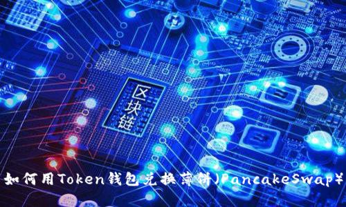 如何用Token钱包兑换薄饼（PancakeSwap）