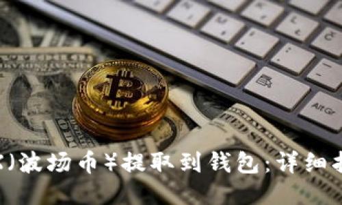 如何将TRX（波场币）提取到钱包：详细指南与步骤