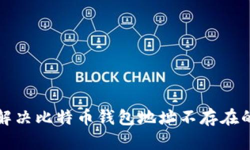 如何解决比特币钱包地址不存在的问题