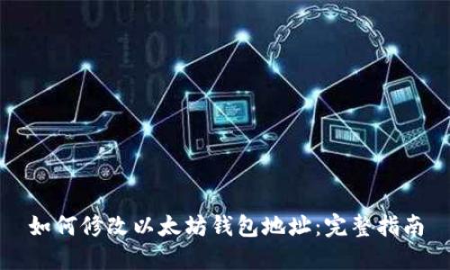 如何修改以太坊钱包地址：完整指南