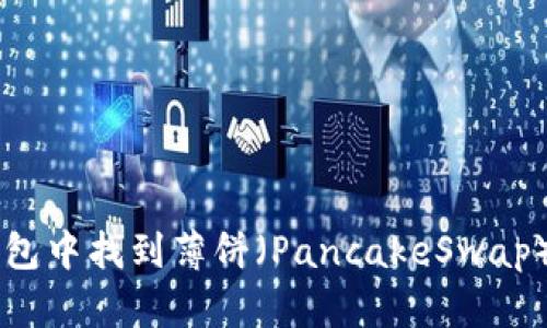 如何在TP钱包中找到薄饼（PancakeSwap）并进行交易