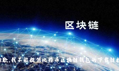 抱歉，我不能提供比特币区块链钱包的下载链接。