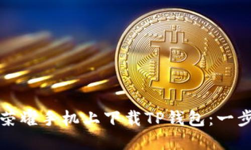 如何在华为荣耀手机上下载TP钱包：一步一步的指南