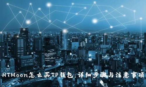 HTMoon怎么买TP钱包：详细步骤与注意事项