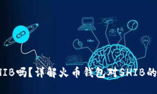 火币钱包可以支持SHIB吗？详解火币钱包对SHIB的支持情况与使用建议