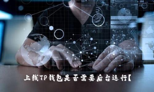上线TP钱包是否需要后台运行？