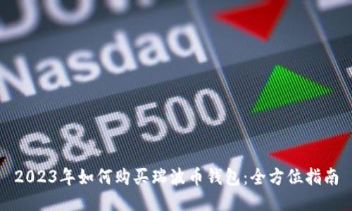 2023年如何购买瑞波币钱包：全方位指南