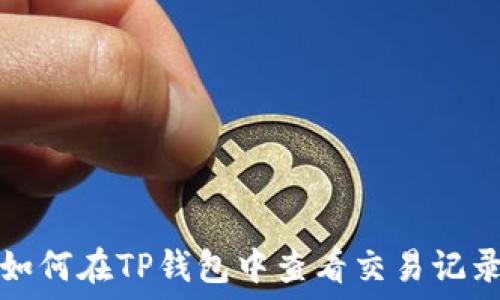   
如何在TP钱包中查看交易记录