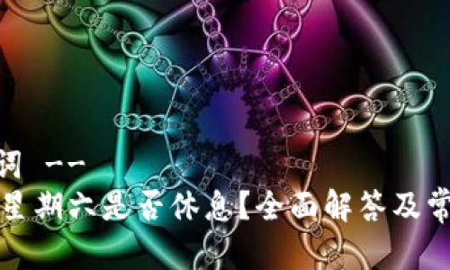-- 和关键词 --
TP钱包客服星期六是否休息？全面解答及常见问题解析