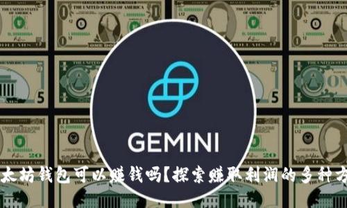 以太坊钱包可以赚钱吗？探索赚取利润的多种方式