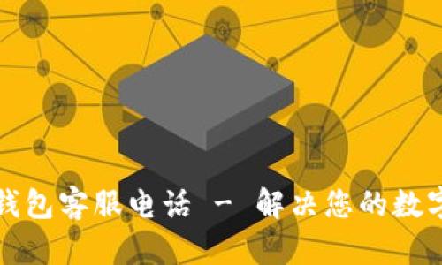 比特币快钱包客服电话 - 解决您的数字货币问题