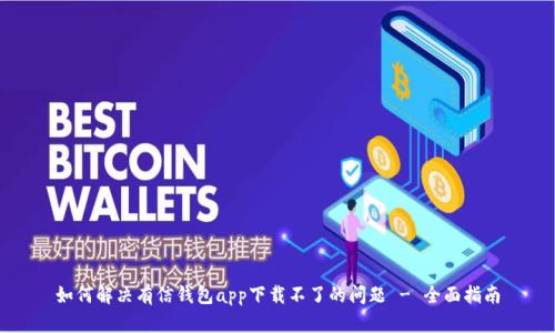 如何解决有信钱包app下载不了的问题 - 全面指南