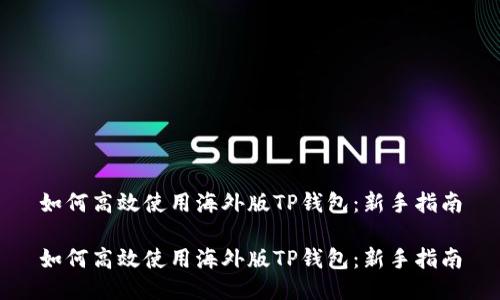 如何高效使用海外版TP钱包：新手指南

如何高效使用海外版TP钱包：新手指南