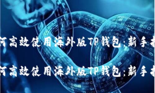 如何高效使用海外版TP钱包：新手指南

如何高效使用海外版TP钱包：新手指南