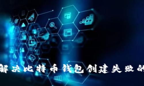 如何解决比特币钱包创建失败的问题